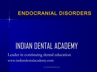 ENDOCRANIAL DISORDERS

INDIAN DENTAL ACADEMY
Leader in continuing dental education
www.indiandentalacademy.com
www.indiandentalacademy.com

 