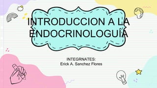 INTRODUCCION A LA
ENDOCRINOLOGUÍA
INTEGRNATES:
Erick A. Sanchez Flores
 