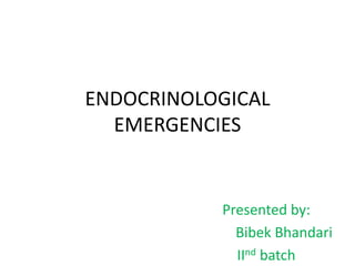 ENDOCRINOLOGICAL
EMERGENCIES
Presented by:
Bibek Bhandari
IInd batch
 