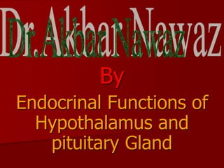 By
Endocrinal Functions of
Hypothalamus and
pituitary Gland
 