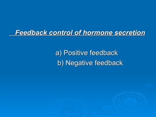 Feedback control of hormone secretion
Feedback control of hormone secretion
a) Positive feedback
a) Positive feedback
b) Negative feedback
b) Negative feedback
 