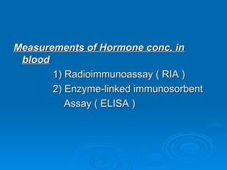Measurements of Hormone conc. in
Measurements of Hormone conc. in
blood
blood
1) Radioimmunoassay ( RIA )
1) Radioimmunoassay ( RIA )
2) Enzyme-linked immunosorbent
2) Enzyme-linked immunosorbent
Assay ( ELISA )
Assay ( ELISA )
 