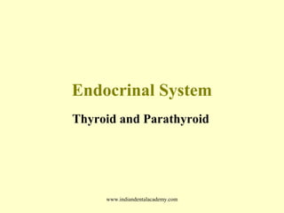 Endocrinal System
Thyroid and Parathyroid

www.indiandentalacademy.com

 