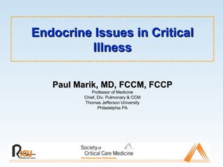 Endocrine Issues in Critical Illness Paul Marik, MD, FCCM, FCCP Professor of Medicine Chief, Div. Pulmonary & CCM Thomas Jefferson University Philadelphia PA 