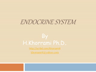 ENDOCRINE SYSTEM
By
H.Khorrami Ph.D.
http://scribd.com/khorrami4
khorrami4@yahoo.com
 