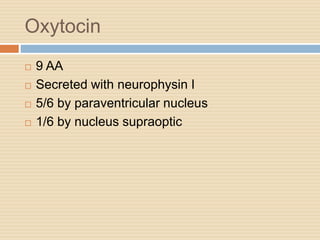Oxytocin
 9 AA
 Secreted with neurophysin I
 5/6 by paraventricular nucleus
 1/6 by nucleus supraoptic
 