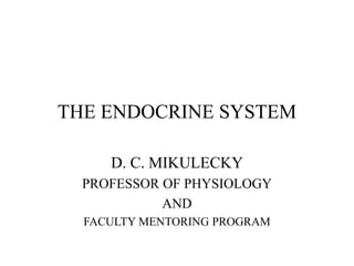 THE ENDOCRINE SYSTEM
D. C. MIKULECKY
PROFESSOR OF PHYSIOLOGY
AND
FACULTY MENTORING PROGRAM
 