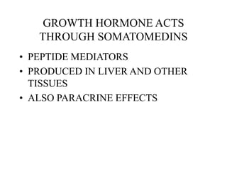 GROWTH HORMONE ACTS
THROUGH SOMATOMEDINS
• PEPTIDE MEDIATORS
• PRODUCED IN LIVER AND OTHER
TISSUES
• ALSO PARACRINE EFFECTS
 