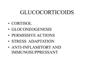 GLUCOCORTICOIDS
• CORTISOL
• GLOCONEOGENESIS
• PERMISSIVE ACTIONS
• STRESS ADAPTATION
• ANTI-INFLAMITORYAND
IMMUNOSUPPRESSANT
 