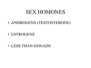 SEX HOMONES
• ANDROGENS (TESTOSTERONE)
• ESTROGENS
• LESS THAN GONADS
 