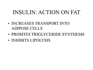 INSULIN: ACTION ON FAT
• INCREASES TRANSPORT INTO
ADIPOSE CELLS
• PROMTES TRIGLYCERIDE SYNTHESIS
• INHIBITS LIPOLYSIS
 