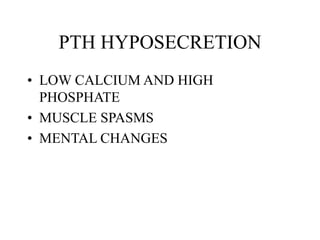 PTH HYPOSECRETION
• LOW CALCIUM AND HIGH
PHOSPHATE
• MUSCLE SPASMS
• MENTAL CHANGES
 