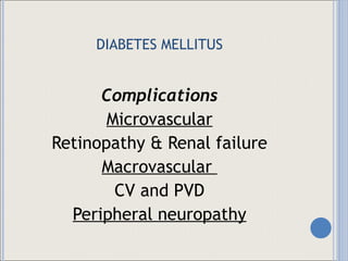 DIABETES MELLITUS Complications Microvascular Retinopathy & Renal failure Macrovascular  CV and PVD Peripheral neuropathy 