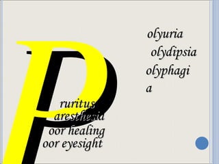P  olyuria olydipsia olyphagia ruritus aresthesia oor healing oor eyesight 