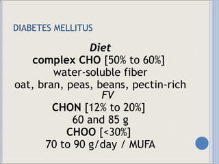 DIABETES MELLITUS Diet complex CHO  [50% to 60%]  water-soluble fiber oat, bran, peas, beans, pectin-rich  FV CHON  [12% to 20%]  60 and 85 g CHOO  [<30%]  70 to 90 g/day / MUFA 