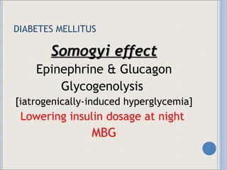 DIABETES MELLITUS Somogyi effect Epinephrine & Glucagon Glycogenolysis  [iatrogenically-induced hyperglycemia] Lowering insulin dosage at night  MBG 