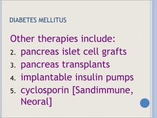 DIABETES MELLITUS Other therapies include: pancreas islet cell grafts pancreas transplants implantable insulin pumps cyclosporin [Sandimmune, Neoral] 