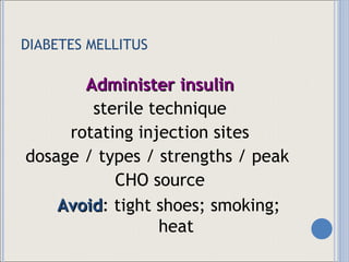 DIABETES MELLITUS Administer insulin sterile technique rotating injection sites dosage / types / strengths / peak  CHO source Avoid : tight shoes; smoking; heat  