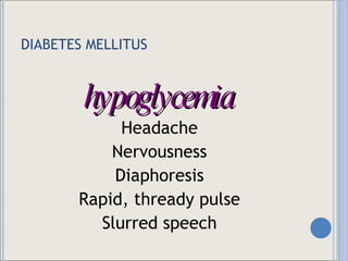 DIABETES MELLITUS hypoglycemia Headache Nervousness Diaphoresis Rapid, thready pulse Slurred speech 