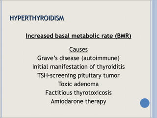 HYPERTHYROIDISM Increased basal metabolic rate (BMR) Causes Grave’s disease (autoimmune) Initial manifestation of thyroiditis TSH-screening pituitary tumor Toxic adenoma Factitious thyrotoxicosis Amiodarone therapy 