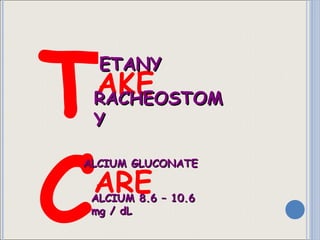 T  C  AKE ARE ETANY RACHEOSTOMY ALCIUM GLUCONATE ALCIUM 8.6 – 10.6 mg / dL 