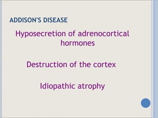 ADDISON'S DISEASE Hyposecretion of adrenocortical hormones Destruction of the cortex  Idiopathic atrophy 