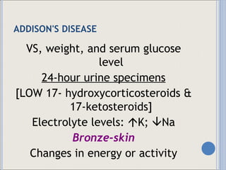 ADDISON'S DISEASE VS, weight, and serum glucose level 24-hour urine specimens [LOW 17- hydroxycorticosteroids & 17-ketosteroids] Electrolyte levels:   K;   Na Bronze-skin Changes in energy or activity 
