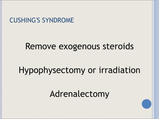 CUSHING'S SYNDROME Remove exogenous steroids Hypophysectomy or irradiation Adrenalectomy 