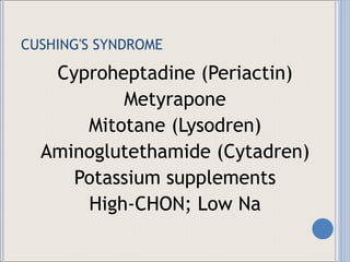 CUSHING'S SYNDROME Cyproheptadine (Periactin) Metyrapone Mitotane (Lysodren) Aminoglutethamide (Cytadren) Potassium supplements High-CHON; Low Na 