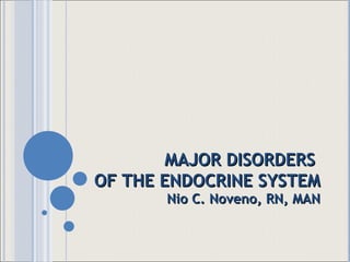 MAJOR DISORDERS  OF THE ENDOCRINE SYSTEM Nio C. Noveno, RN, MAN 