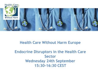 Health Care Without Harm Europe
Endocrine Disruptors in the Health Care
Sector
Wednesday 24th September
15:30-16:30 CEST
 