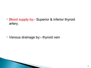  Blood supply by:- Superior & inferior thyroid
artery.
 Venous drainage by:- thyroid vein
20
 