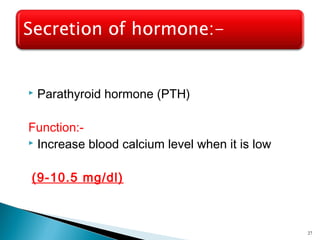  Parathyroid hormone (PTH)
Function:-
 Increase blood calcium level when it is low
(9-10.5 mg/dl)
27
 