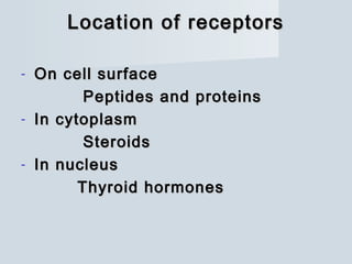Location of receptorsLocation of receptors
- On cell surfaceOn cell surface
Peptides and proteinsPeptides and proteins
- In cytoplasmIn cytoplasm
SteroidsSteroids
- In nucleusIn nucleus
Thyroid hormonesThyroid hormones
 