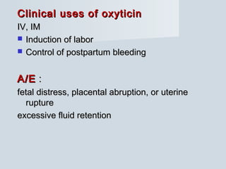Clinical uses of oxyticinClinical uses of oxyticin
IV, IMIV, IM
 Induction of laborInduction of labor
 Control of postpartum bleedingControl of postpartum bleeding
A/EA/E ::
fetal distress, placental abruption, or uterinefetal distress, placental abruption, or uterine
rupturerupture
excessive fluid retentionexcessive fluid retention
 