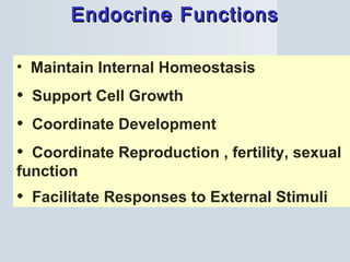 Endocrine FunctionsEndocrine Functions
• Maintain Internal Homeostasis
• Support Cell Growth
• Coordinate Development
• Coordinate Reproduction , fertility, sexual
function
• Facilitate Responses to External Stimuli
 