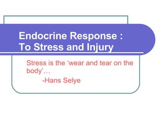 Endocrine Response : To Stress and Injury Stress is the ‘wear and tear on the body’… -Hans Selye 