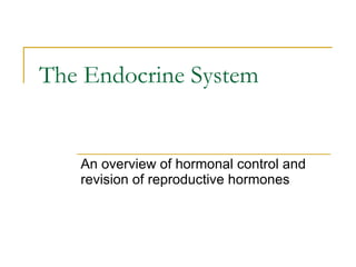 The Endocrine System An overview of hormonal control and revision of reproductive hormones 