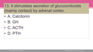 13. It stimulates secretion of glucocorticoids
(mainly cortisol) by adrenal cortex.
• A. Calcitonin
• B. GH
• C. ACTH
• D. PTH
 