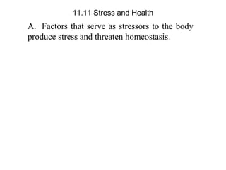 A. Factors that serve as stressors to the body
produce stress and threaten homeostasis.
11.11 Stress and Health
 