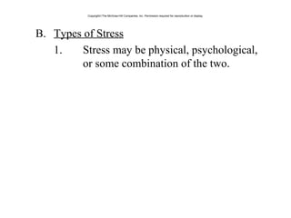 B. Types of Stress
1. Stress may be physical, psychological,
or some combination of the two.
Copyright©The McGraw-Hill Companies, Inc. Permission required for reproduction or display.
 