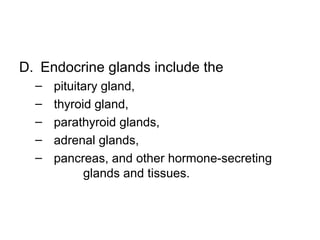 D. Endocrine glands include the
– pituitary gland,
– thyroid gland,
– parathyroid glands,
– adrenal glands,
– pancreas, and other hormone-secreting
glands and tissues.
 