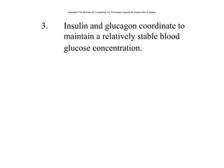 3. Insulin and glucagon coordinate to
maintain a relatively stable blood
glucose concentration.
Copyright©The McGraw-Hill Companies, Inc. Permission required for reproduction or display.
 