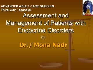 By
Dr./ Mona Nadr
Assessment and
Management of Patients with
Endocrine Disorders
ADVANCED ADULT CARE NURSING
Third year / bachelor
 