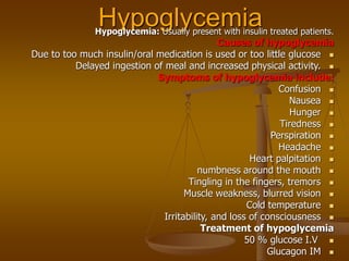 Hypoglycemia
Hypoglycemia: Usually present with insulin treated patients.
Causes of hypoglycemia

Due to too much insulin...