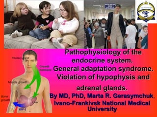 By MD, PhD, Associate ProfessorBy MD, PhD, Associate Professor
Ivano-Frankivsk National MedicalIvano-Frankivsk National Medical
UniversityUniversity
Pathophysiology of the endocrinePathophysiology of the endocrine
system. General adaptationsystem. General adaptation
syndrome. Violation ofsyndrome. Violation of
hypophysis and adrenal glands.hypophysis and adrenal glands.
 