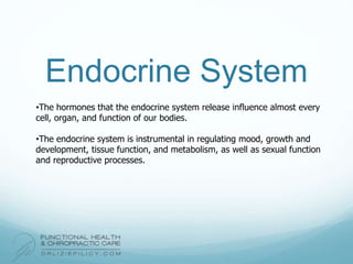 Endocrine System
•The hormones that the endocrine system release influence almost every
cell, organ, and function of our bodies.
•The endocrine system is instrumental in regulating mood, growth and
development, tissue function, and metabolism, as well as sexual function
and reproductive processes.
 