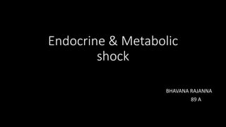 Endocrine & Metabolic
shock
BHAVANA RAJANNA
89 A
 