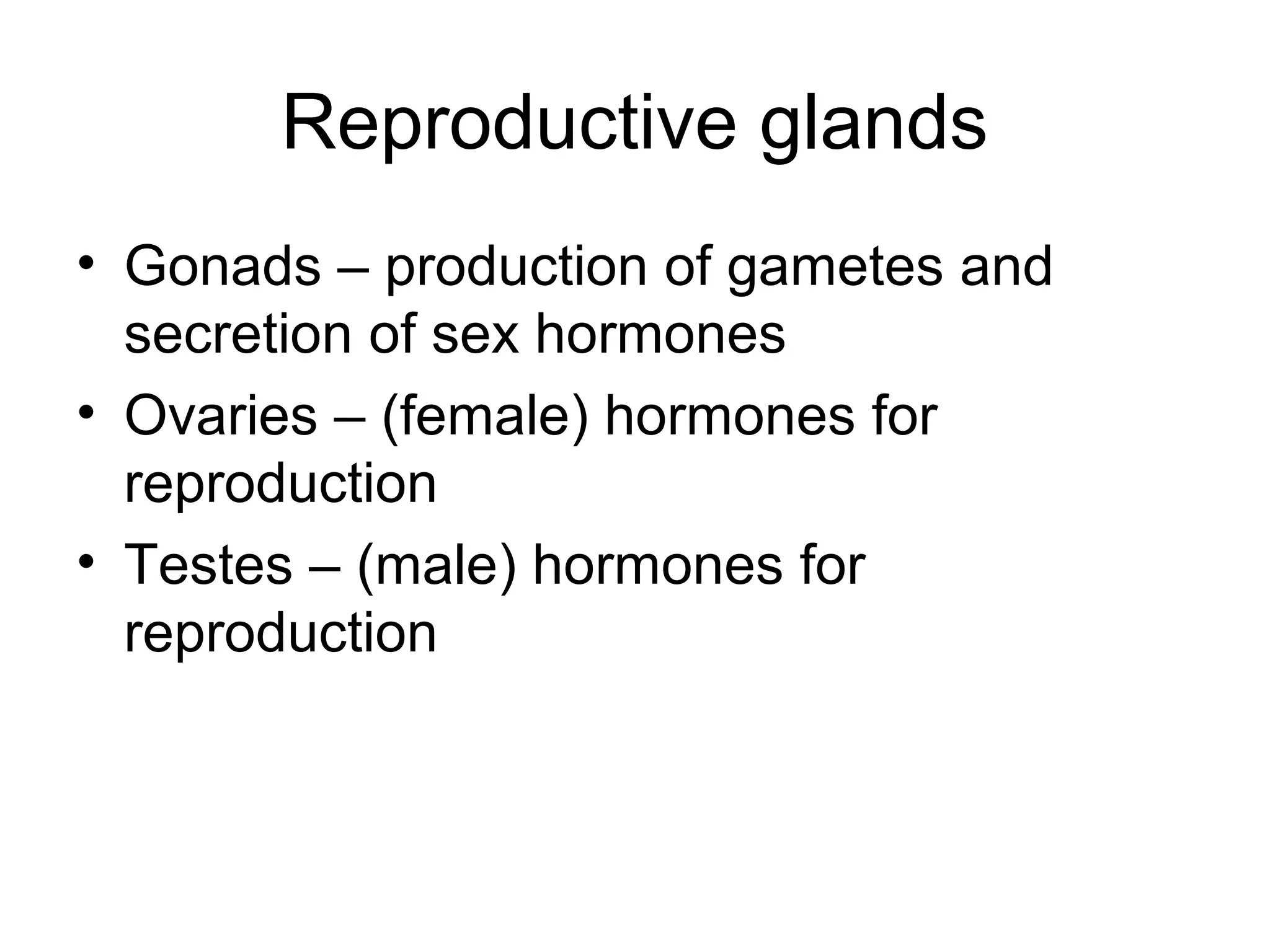 Reproductive glands
• Gonads – production of gametes and
secretion of sex hormones
• Ovaries – (female) hormones for
reproduction
• Testes – (male) hormones for
reproduction
 