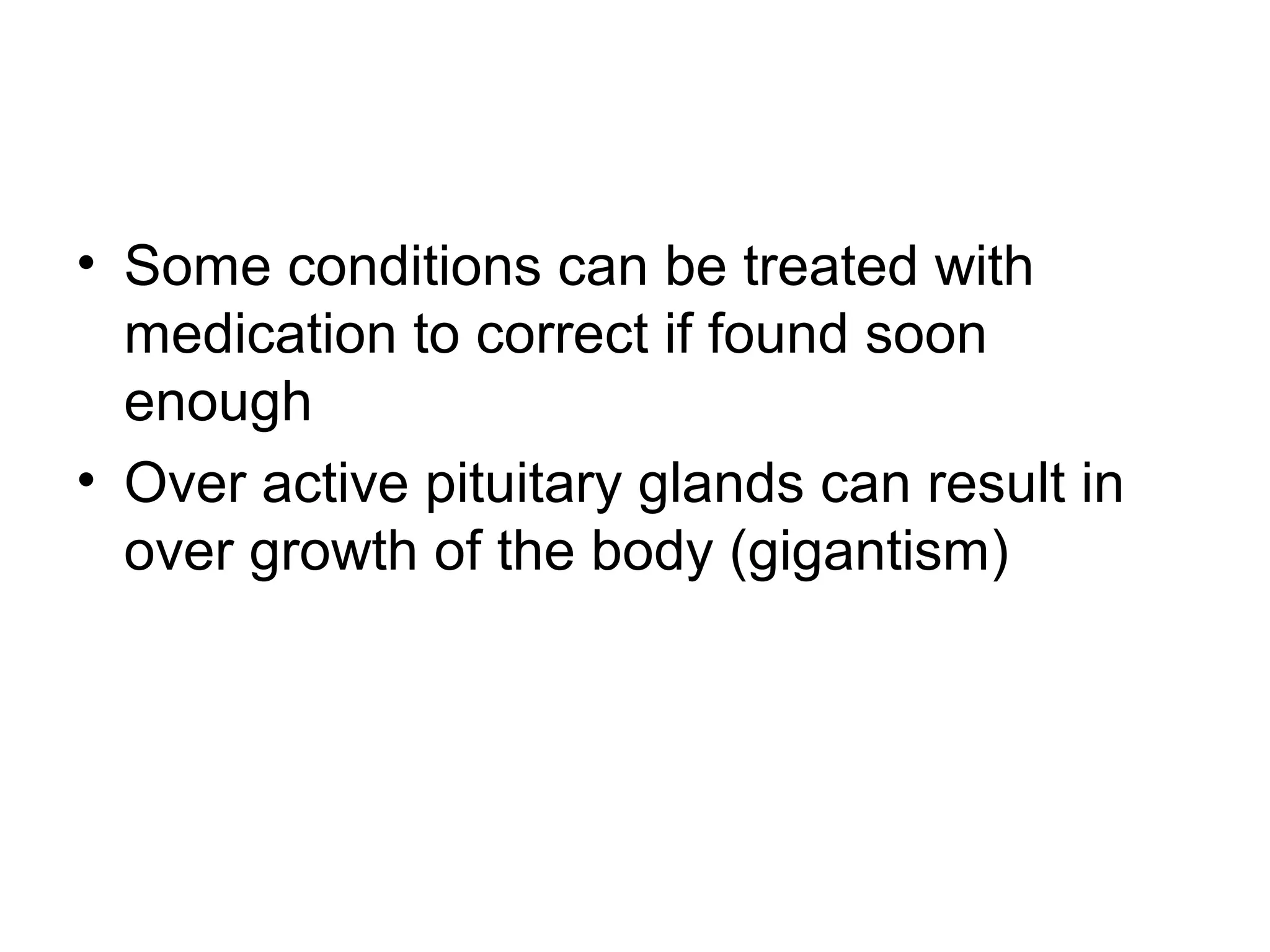 • Some conditions can be treated with
medication to correct if found soon
enough
• Over active pituitary glands can result in
over growth of the body (gigantism)
 